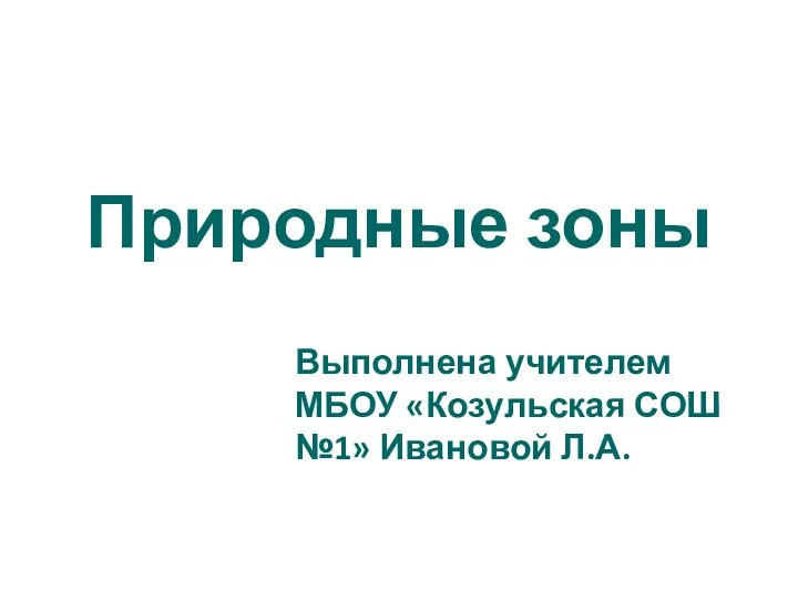 Природные зоны Выполнена учителем МБОУ «Козульская СОШ №1» Ивановой Л.А.