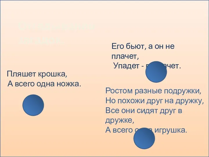 Пляшет крошка, А всего одна ножка. Его бьют, а он