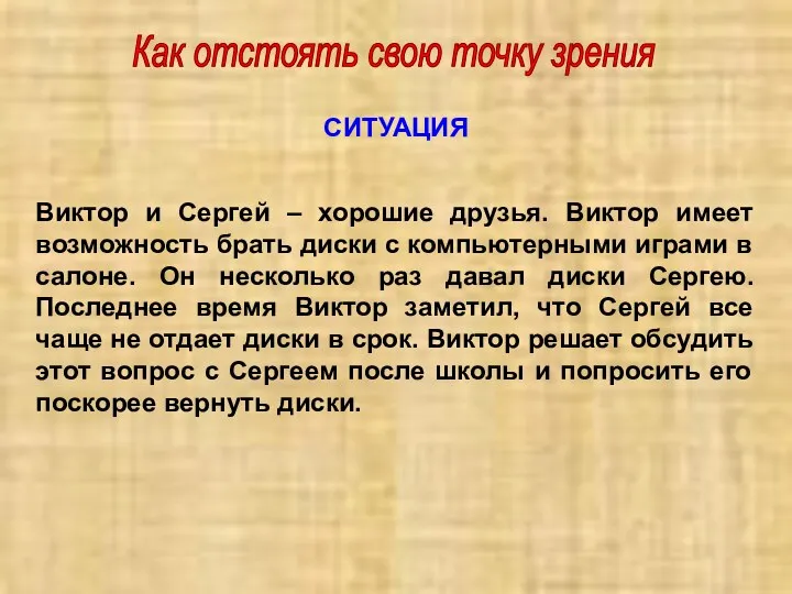 Как отстоять свою точку зрения СИТУАЦИЯ Виктор и Сергей – хорошие друзья. Виктор