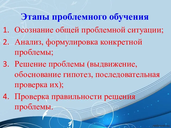 Этапы проблемного обучения Осознание общей проблемной ситуации; Анализ, формулировка конкретной проблемы; Решение проблемы