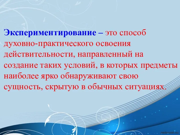 Экспериментирование – это способ духовно-практического освоения действительности, направленный на создание таких условий, в