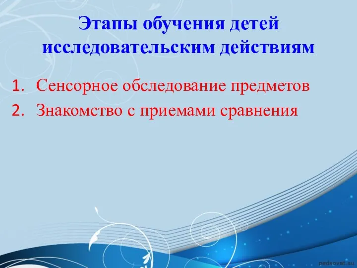 Этапы обучения детей исследовательским действиям Сенсорное обследование предметов Знакомство с приемами сравнения