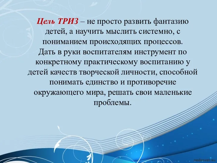 Цель ТРИЗ – не просто развить фантазию детей, а научить мыслить системно, с