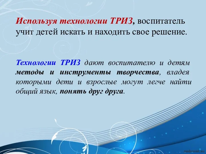 Используя технологии ТРИЗ, воспитатель учит детей искать и находить свое решение. Технологии ТРИЗ