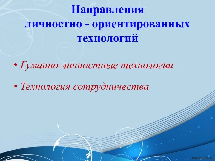 Направления личностно - ориентированных технологий Гуманно-личностные технологии Технология сотрудничества