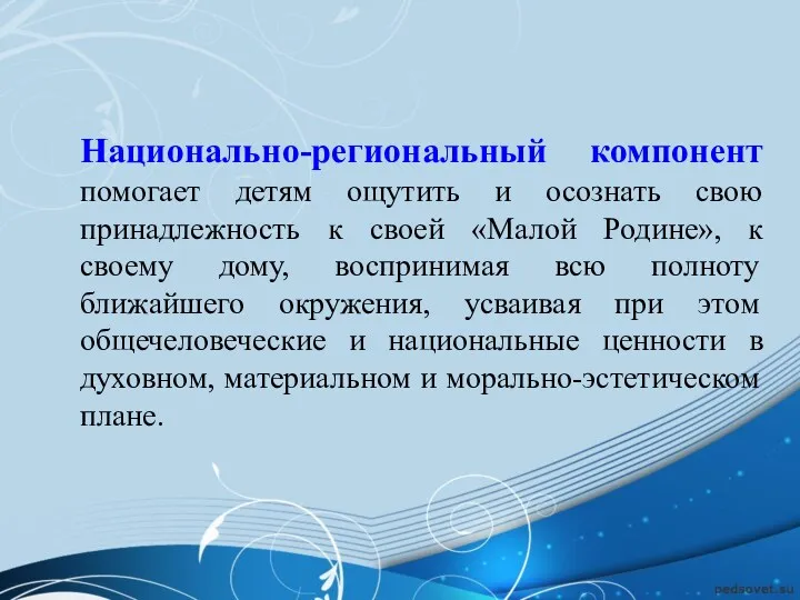 Национально-региональный компонент помогает детям ощутить и осознать свою принадлежность к своей «Малой Родине»,