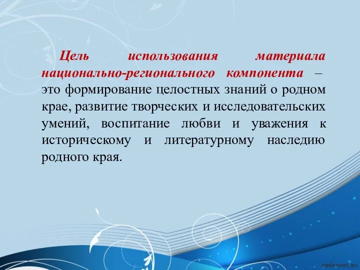 Цель использования материала национально-регионального компонента – это формирование целостных знаний о родном крае,