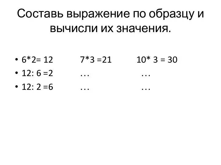 Составь выражение по образцу и вычисли их значения. 6*2= 12 7*3 =21 10*