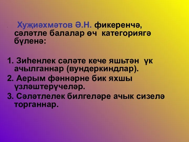 Хуҗиәхмәтов Ә.Н. фикеренчә, сәләтле балалар өч категориягә бүленә: 1. Зиһенлек