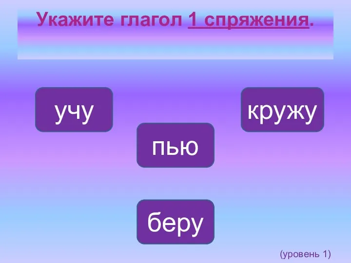 Укажите глагол 1 спряжения. беру кружу учу пью (уровень 1)