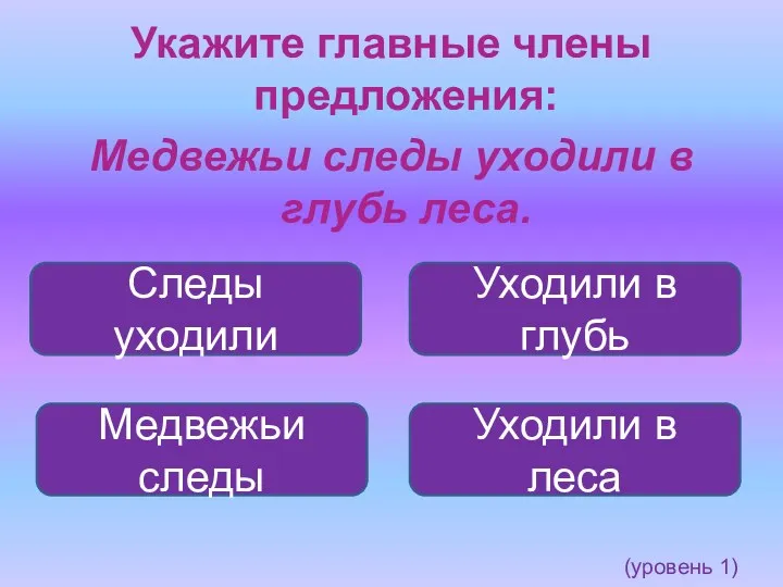 Укажите главные члены предложения: Медвежьи следы уходили в глубь леса.