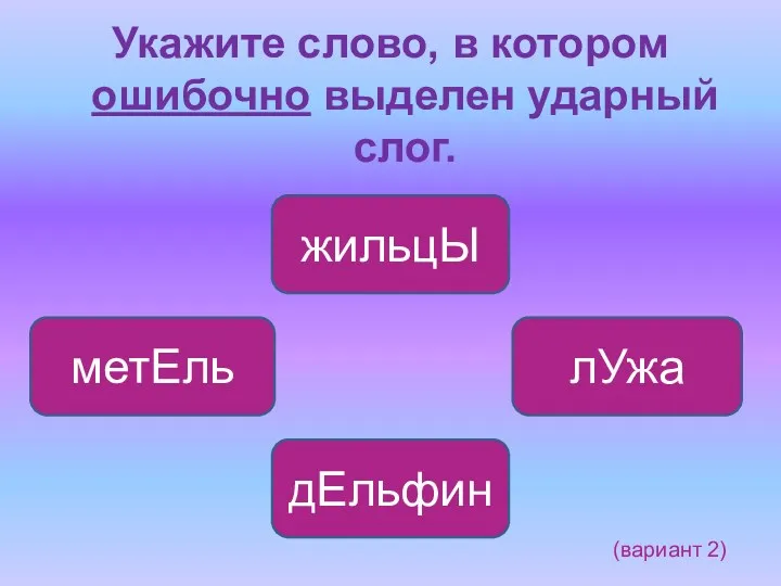 Укажите слово, в котором ошибочно выделен ударный слог. дЕльфин метЕль лУжа жильцЫ (вариант 2)