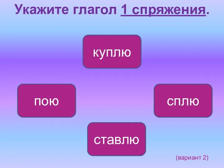 Укажите глагол 1 спряжения. пою сплю куплю ставлю (вариант 2)