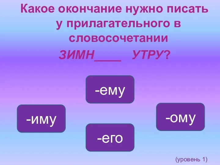 Какое окончание нужно писать у прилагательного в словосочетании ЗИМН____ УТРУ? -ему -иму -ому -его (уровень 1)