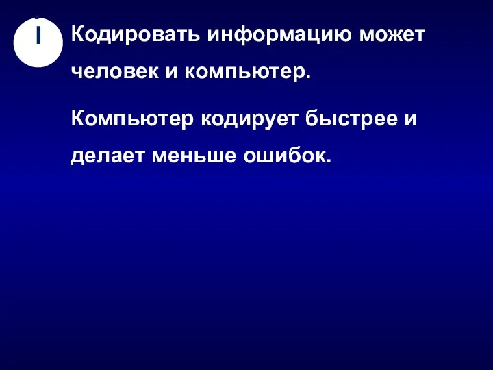 Кодировать информацию может человек и компьютер. Компьютер кодирует быстрее и делает меньше ошибок. I .