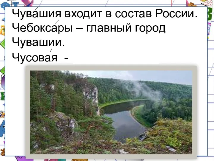 Чувашия входит в состав России. Чебоксары – главный город Чувашии. Чусовая - река на Урале.