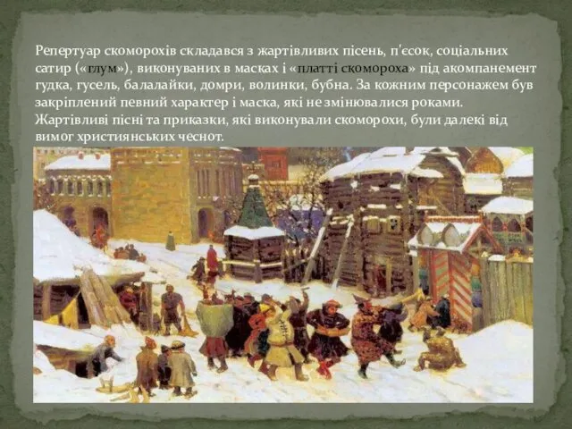 Репертуар скоморохів складався з жартівливих пісень, п'єсок, соціальних сатир («глум»),