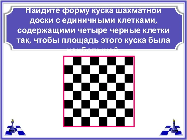 Найдите форму куска шахматной доски с единичными клетками, содержащими четыре