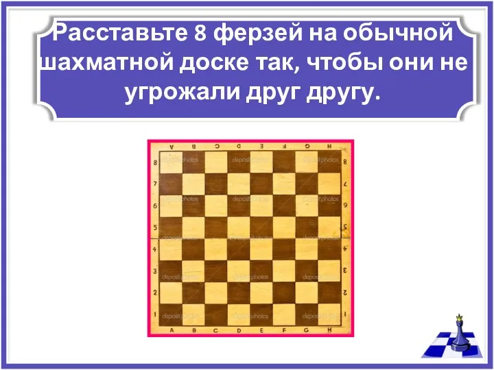 Расставьте 8 ферзей на обычной шахматной доске так, чтобы они не угрожали друг другу.