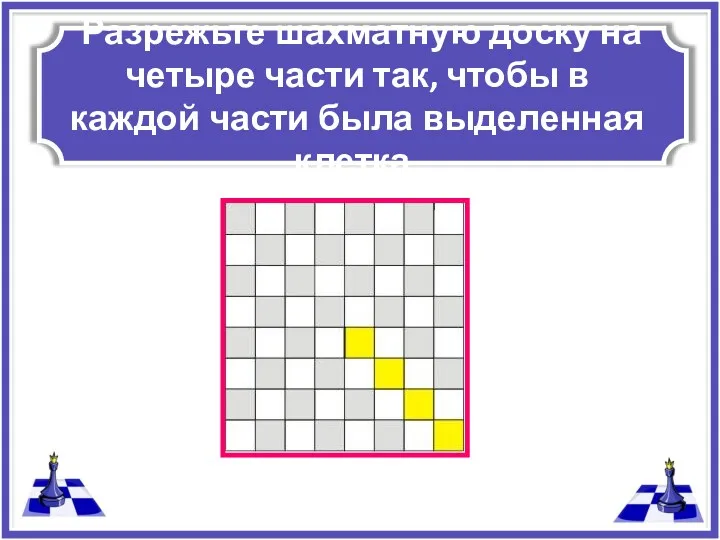 Разрежьте шахматную доску на четыре части так, чтобы в каждой части была выделенная клетка.