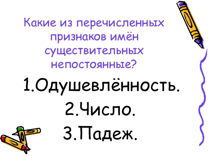 Какие из перечисленных признаков имён существительных непостоянные? Одушевлённость. Число. Падеж.