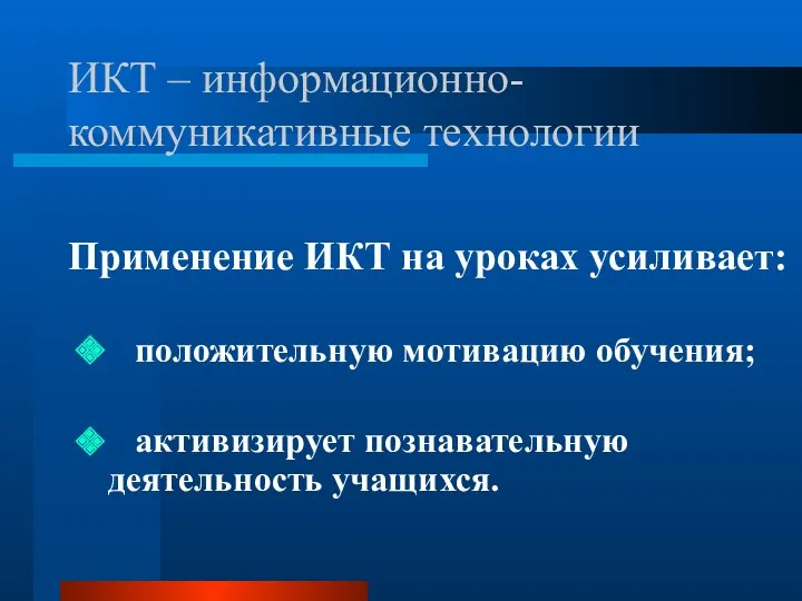 ИКТ – информационно-коммуникативные технологии Применение ИКТ на уроках усиливает: положительную мотивацию обучения; активизирует познавательную деятельность учащихся.