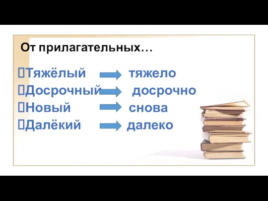 От прилагательных… Тяжёлый тяжело Досрочный досрочно Новый снова Далёкий далеко