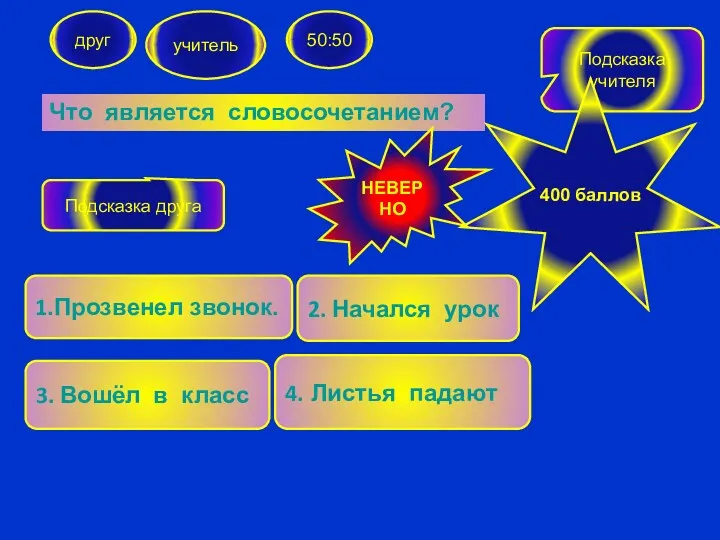 Что является словосочетанием? друг учитель 50:50 1.Прозвенел звонок. 3. Вошёл