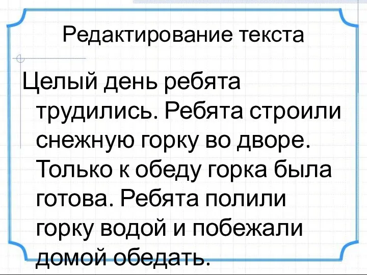 Редактирование текста Целый день ребята трудились. Ребята строили снежную горку