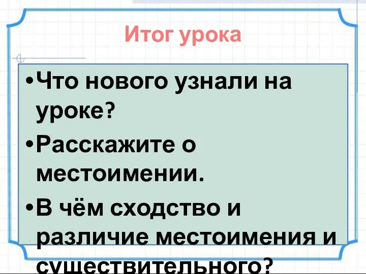 Итог урока Что нового узнали на уроке? Расскажите о местоимении.