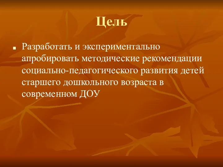 Цель Разработать и экспериментально апробировать методические рекомендации социально-педагогического развития детей старшего дошкольного возраста в современном ДОУ