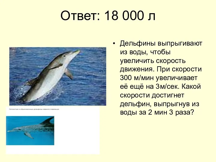 Ответ: 18 000 л Дельфины выпрыгивают из воды, чтобы увеличить