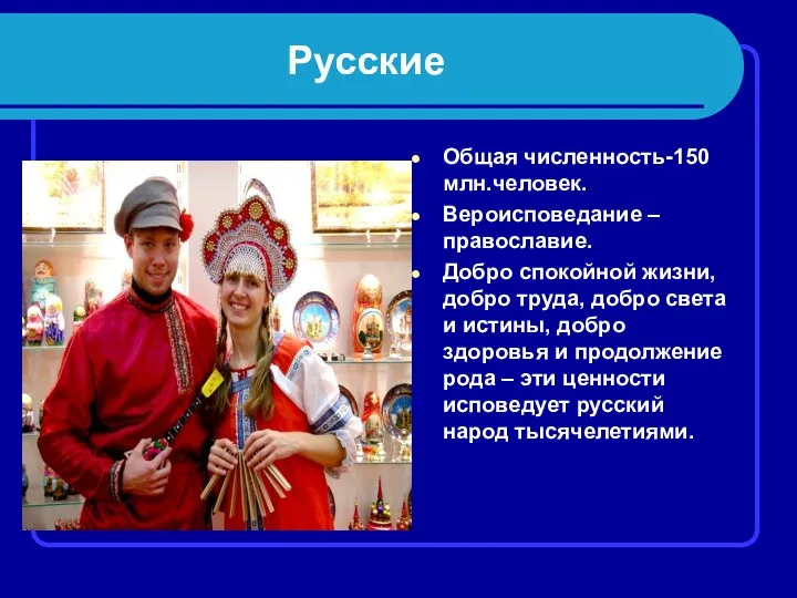 Русские Общая численность-150 млн.человек. Вероисповедание – православие. Добро спокойной жизни,
