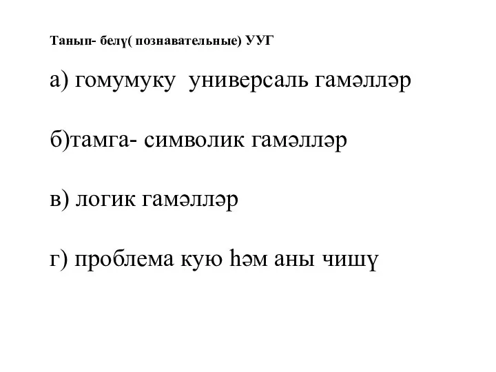 Танып- белү( познавательные) УУГ а) гомумуку универсаль гамәлләр б)тамга- символик гамәлләр в) логик