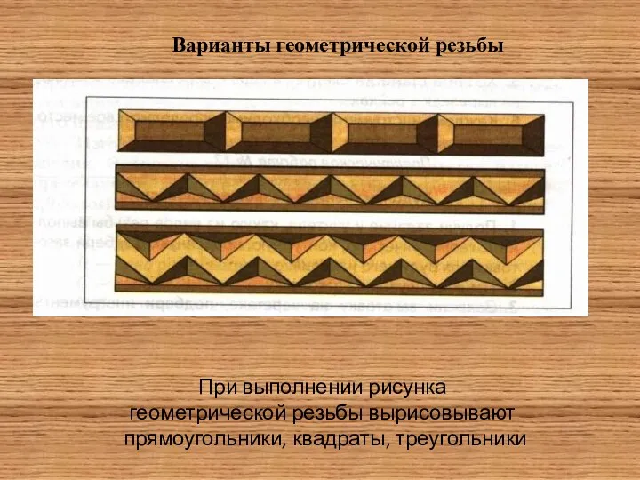 Варианты геометрической резьбы При выполнении рисунка геометрической резьбы вырисовывают прямоугольники, квадраты, треугольники