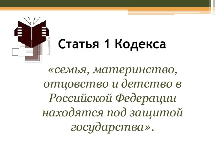 Статья 1 Кодекса «семья, материнство, отцовство и детство в Российской Федерации находятся под защитой государства».