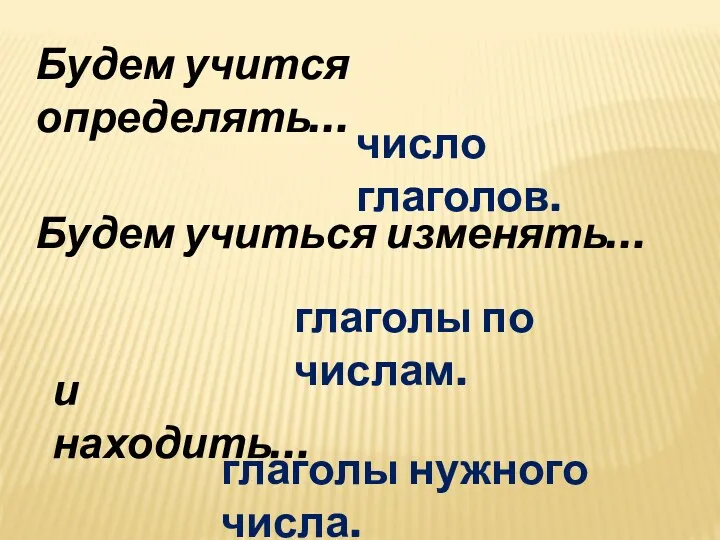 Будем учится определять… Будем учиться изменять… и находить… число глаголов. глаголы по числам. глаголы нужного числа.