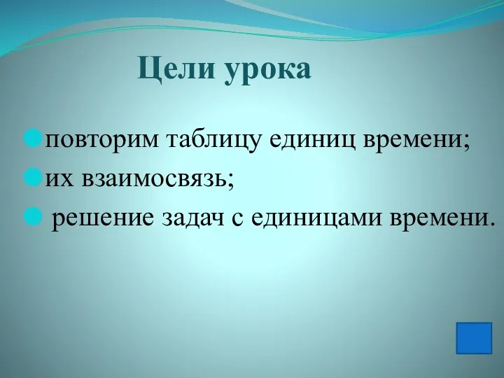 Цели урока повторим таблицу единиц времени; их взаимосвязь; решение задач с единицами времени.