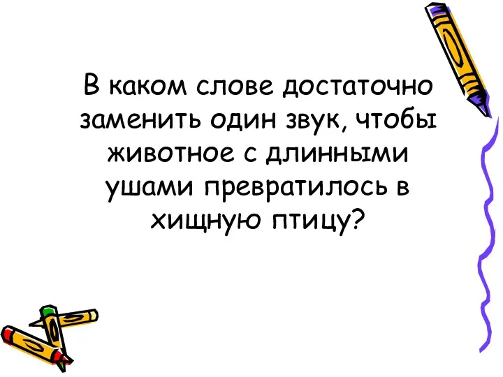 В каком слове достаточно заменить один звук, чтобы животное с длинными ушами превратилось в хищную птицу?