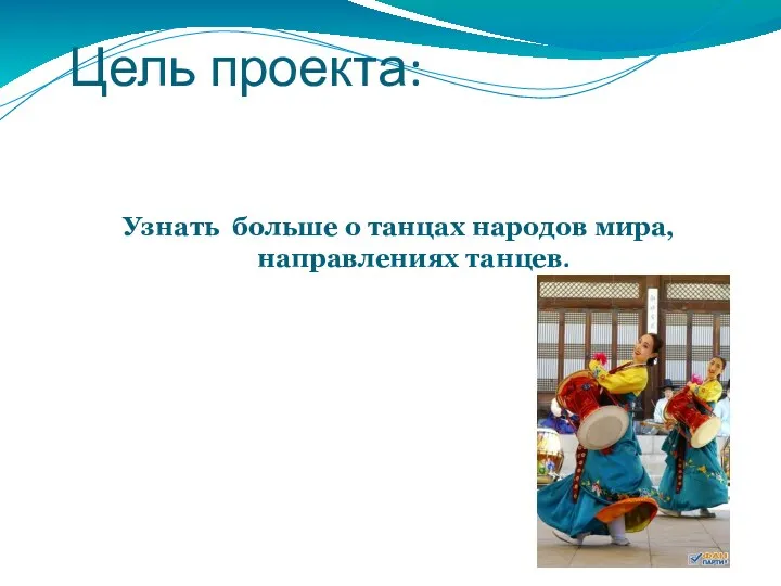 Цель проекта: Узнать больше о танцах народов мира, направлениях танцев.