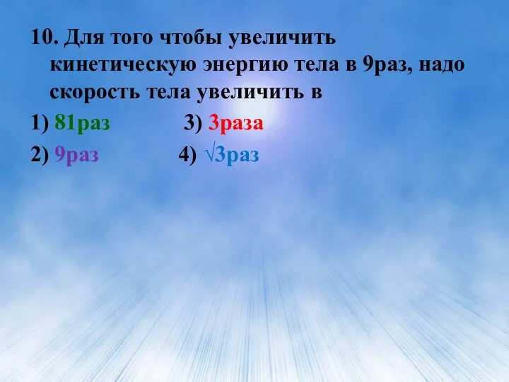 10. Для того чтобы увеличить кинетическую энергию тела в 9раз,