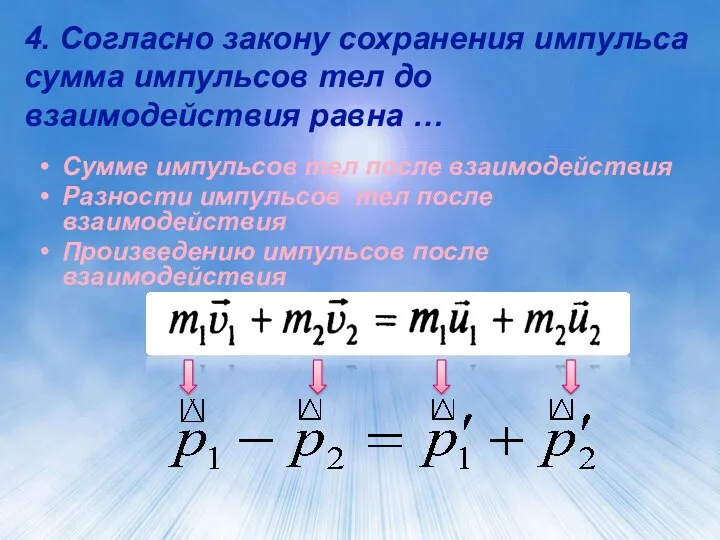 4. Согласно закону сохранения импульса сумма импульсов тел до взаимодействия