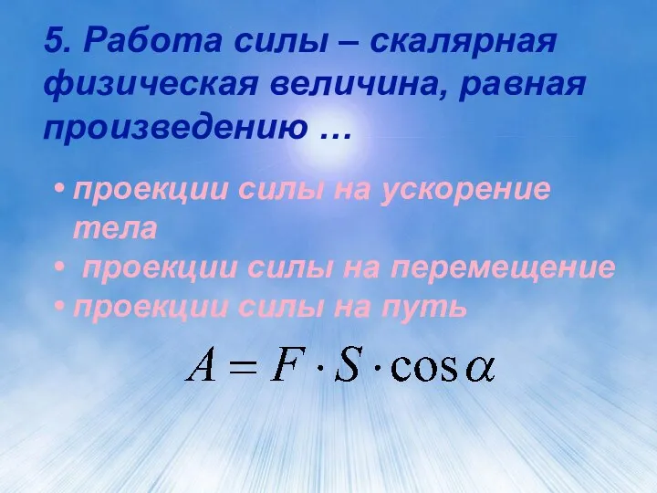 5. Работа силы – скалярная физическая величина, равная произведению …