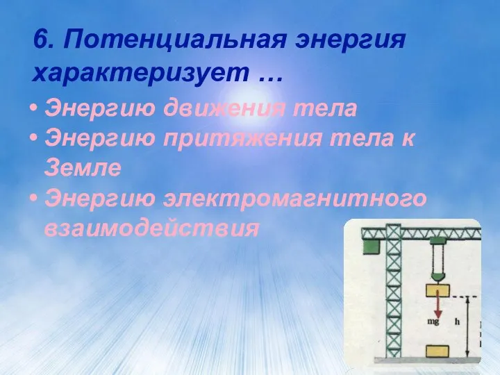 6. Потенциальная энергия характеризует … Энергию движения тела Энергию притяжения тела к Земле Энергию электромагнитного взаимодействия