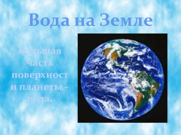 Вода на Земле Большая часть поверхности планеты – вода.