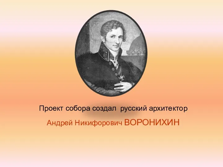 Проект собора создал русский архитектор Андрей Никифорович ВОРОНИХИН