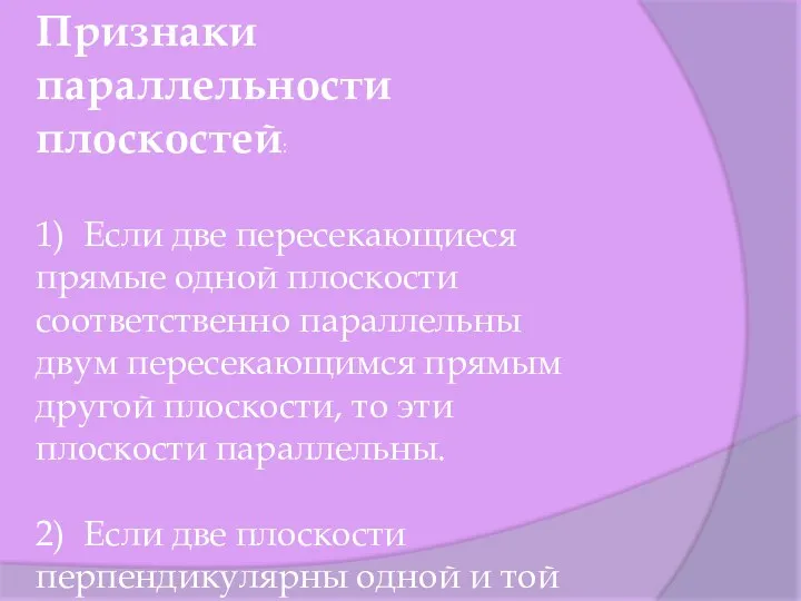 Признаки параллельности плоскостей: 1) Если две пересекающиеся прямые одной плоскости cоответственно параллельны двум