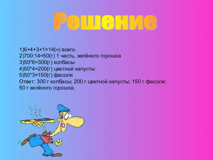 1)6+4+3+1=14(ч) всего. 2)700:14=50(г) 1 часть, зелёного горошка 3)50*6=300(г) колбасы 4)50*4=200(г)