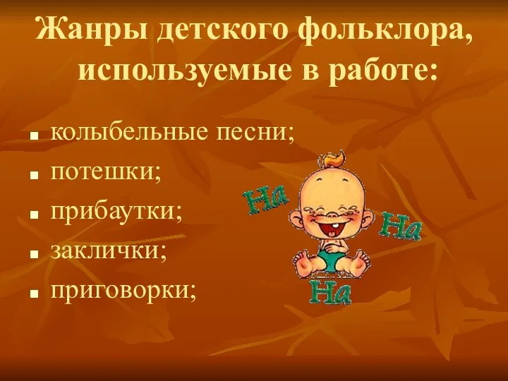 Жанры детского фольклора, используемые в работе: колыбельные песни; потешки; прибаутки; заклички; приговорки;