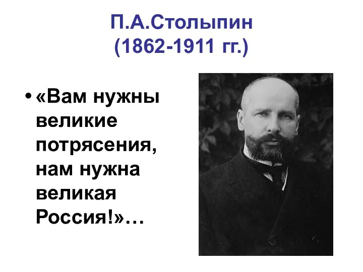 П.А.Столыпин (1862-1911 гг.) «Вам нужны великие потрясения, нам нужна великая Россия!»…